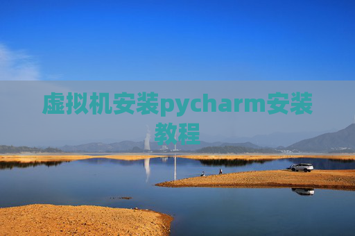 虚拟机安装pycharm安装教程 虚拟机安装pycharm安装教程